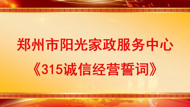 鄭州市陽(yáng)光家政服務(wù)中心《315誠(chéng)信經(jīng)營(yíng)誓詞》 鄭州市陽(yáng)光家政服務(wù)中心《315誠(chéng)信經(jīng)營(yíng)誓詞》